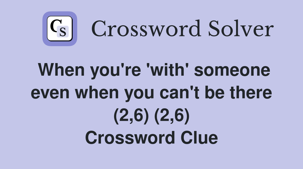 When you're 'with' someone even when you can't be there (2,6) (2,6